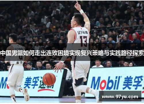 中国男篮如何走出连败困境实现复兴策略与实践路径探索