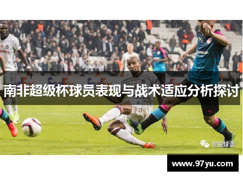 南非超级杯球员表现与战术适应分析探讨