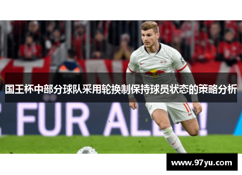 国王杯中部分球队采用轮换制保持球员状态的策略分析