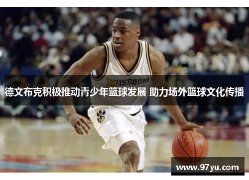 德文布克积极推动青少年篮球发展 助力场外篮球文化传播