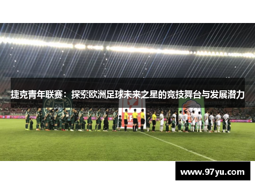 捷克青年联赛：探索欧洲足球未来之星的竞技舞台与发展潜力