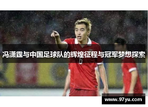冯潇霆与中国足球队的辉煌征程与冠军梦想探索