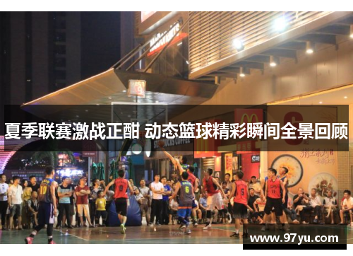夏季联赛激战正酣 动态篮球精彩瞬间全景回顾