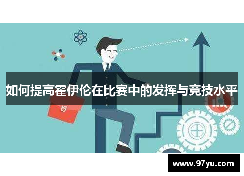 如何提高霍伊伦在比赛中的发挥与竞技水平