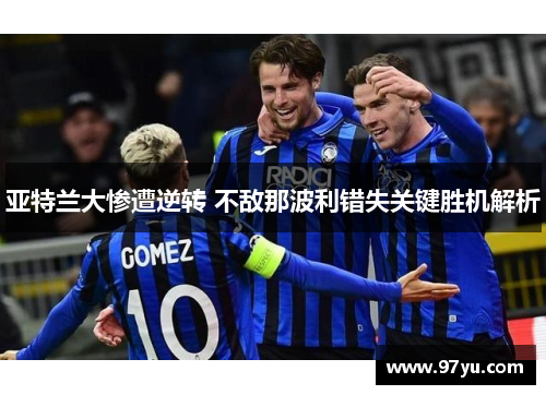 亚特兰大惨遭逆转 不敌那波利错失关键胜机解析
