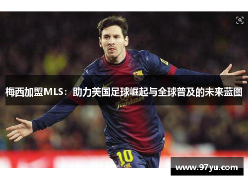 梅西加盟MLS：助力美国足球崛起与全球普及的未来蓝图
