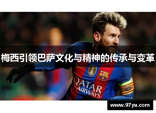 梅西引领巴萨文化与精神的传承与变革