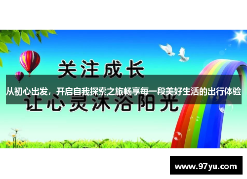 从初心出发，开启自我探索之旅畅享每一段美好生活的出行体验