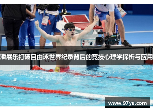 潘展乐打破自由泳世界纪录背后的竞技心理学探析与应用