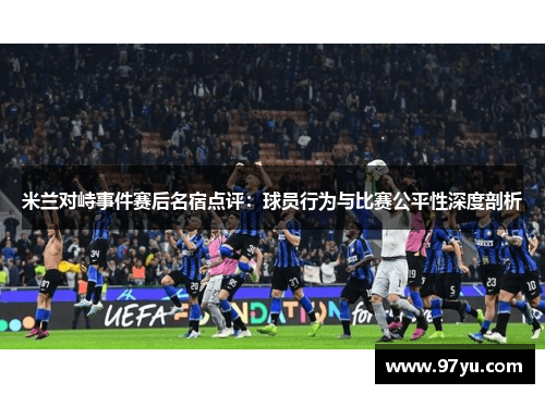 米兰对峙事件赛后名宿点评：球员行为与比赛公平性深度剖析