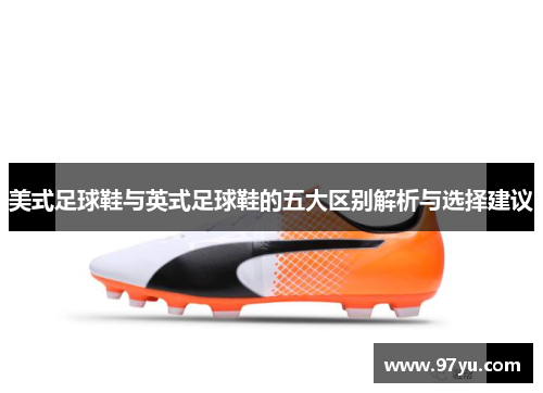 美式足球鞋与英式足球鞋的五大区别解析与选择建议