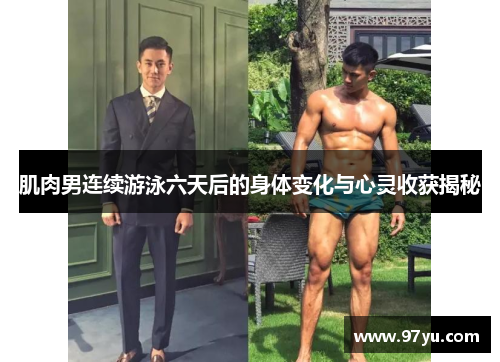 肌肉男连续游泳六天后的身体变化与心灵收获揭秘