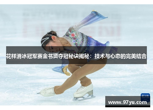 花样滑冰冠军赛金书贤夺冠秘诀揭秘：技术与心态的完美结合