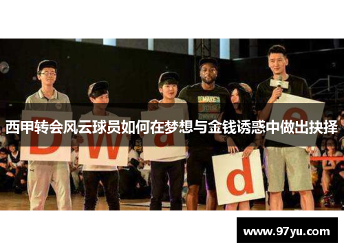 西甲转会风云球员如何在梦想与金钱诱惑中做出抉择