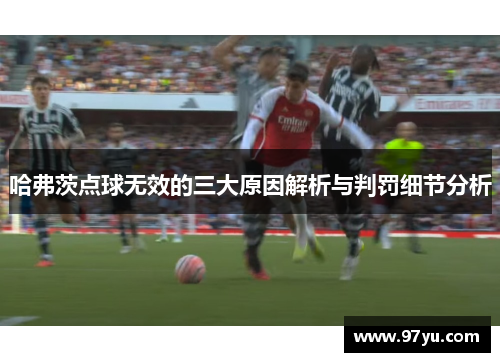 哈弗茨点球无效的三大原因解析与判罚细节分析