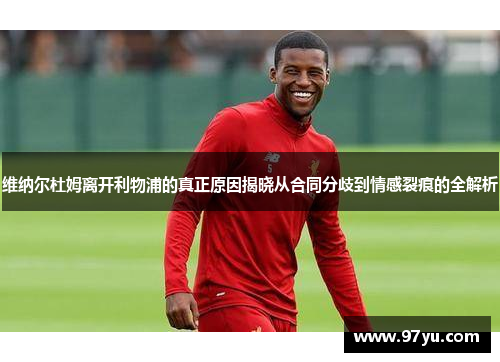 维纳尔杜姆离开利物浦的真正原因揭晓从合同分歧到情感裂痕的全解析