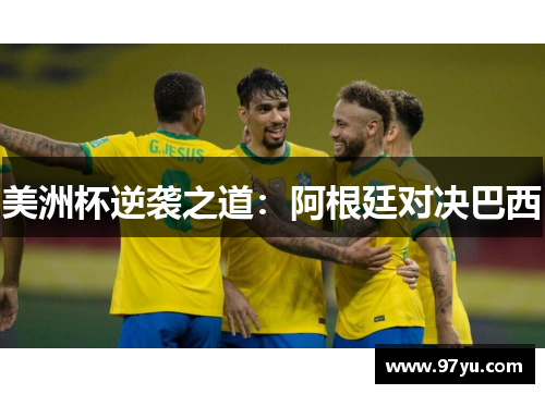 美洲杯逆袭之道：阿根廷对决巴西