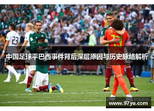 中国足球平巴西事件背后深层原因与历史脉络解析