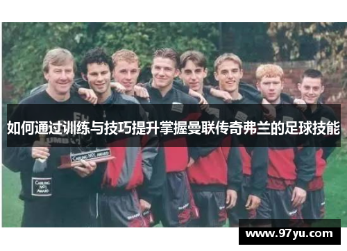 如何通过训练与技巧提升掌握曼联传奇弗兰的足球技能