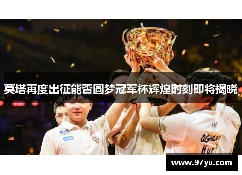 莫塔再度出征能否圆梦冠军杯辉煌时刻即将揭晓