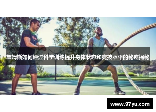 詹姆斯如何通过科学训练提升身体状态和竞技水平的秘密揭秘 詹姆斯如何通过科学训练提升身体状态和竞技水平的秘密揭秘